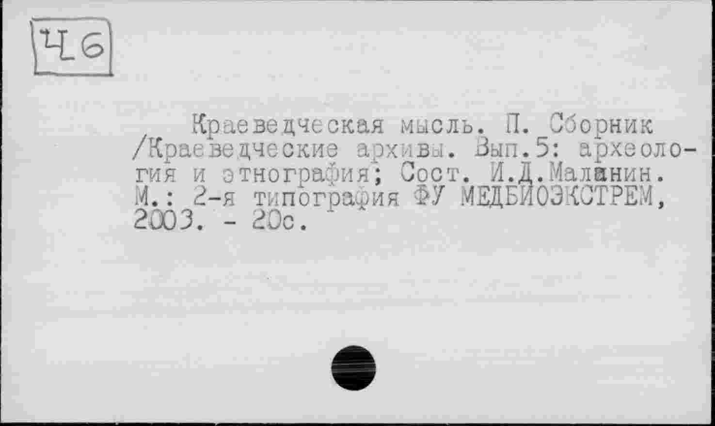 ﻿46
Краеведческая масль. П. Сборник /Краеведческие архивы. Зып.5: археология и этнография; Сост. И.Д.Маланин. М.: 2-я типография ФУ МЕДБИОЭКСТРЕМ, 2æ3. - 20с.